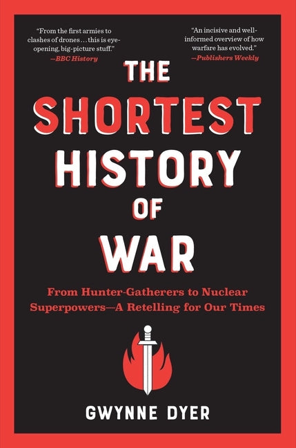 The Shortest History of War: From Hunter-Gatherers to Nuclear Superpowers - A Retelling for Our Times -- Gwynne Dyer, Paperback