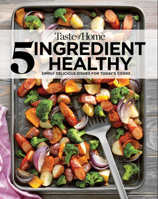 Taste of Home 5 Ingredient Healthy Cookbook: Quick and Delicious Recipes for Every Meal -- Taste of Home, Paperback