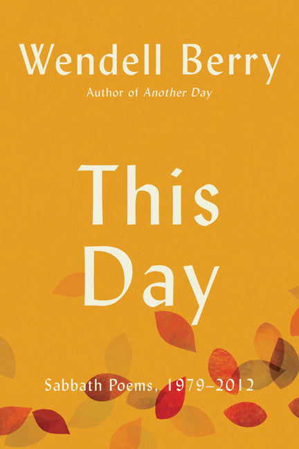 This Day: Sabbath Poems, 1979 - 2012 -- Wendell Berry, Paperback