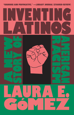 Inventing Latinos: A New Story of American Racism -- Laura E. Gómez, Paperback