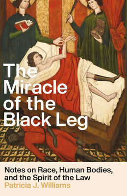 The Miracle of the Black Leg: Notes on Race, Human Bodies, and the Spirit of the Law -- Patricia J. Williams, Hardcover
