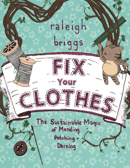 Fix Your Clothes: The Sustainable Magic of Mending, Patching, and Darning -- Raleigh Briggs, Paperback