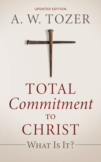 Total Commitment to Christ: What Is It? (Updated Edition) -- A. W. Tozer, Paperback