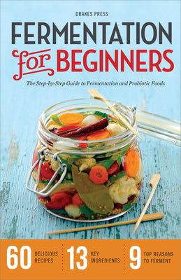 Fermentation for Beginners: The Step-By-Step Guide to Fermentation and Probiotic Foods by Drakes Press
