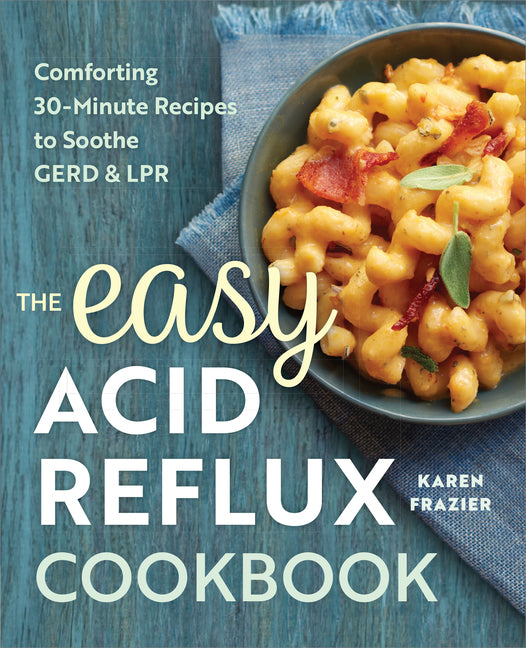 The Easy Acid Reflux Cookbook: Comforting 30-Minute Recipes to Soothe Gerd & Lpr -- Karen Frazier, Paperback