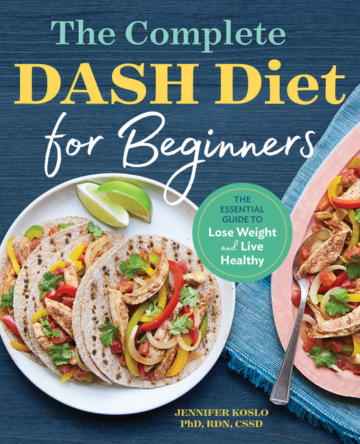The Complete Dash Diet for Beginners: The Essential Guide to Lose Weight and Live Healthy -- Jennifer Rnd Koslo, Paperback