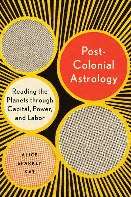 Postcolonial Astrology: Reading the Planets Through Capital, Power, and Labor -- Alice Sparkly Kat, Paperback