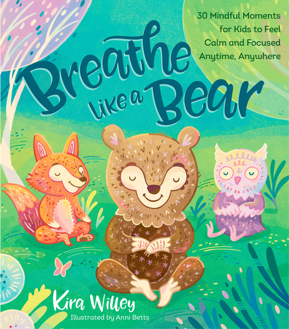 Breathe Like a Bear: 30 Mindful Moments for Kids to Feel Calm and Focused Anytime, Anywhere -- Kira Willey, Hardcover