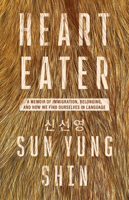 Heart Eater: A Memoir of Immigration, Belonging, and How We Find Ourselves in Language -- Sun Yung Shin, Paperback