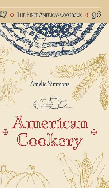The First American Cookbook: A Facsimile of "American Cookery," 1796 -- Amelia Simmons, Hardcover