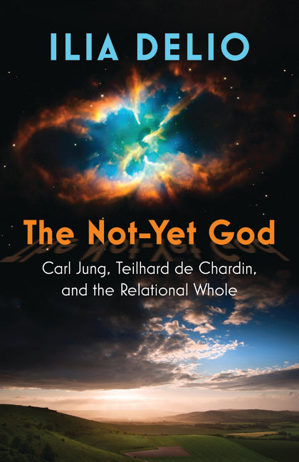 The Not-Yet God: Carl Jung, Teilhard de Chardin, and the Relational Whole -- Ilia Delio, Paperback
