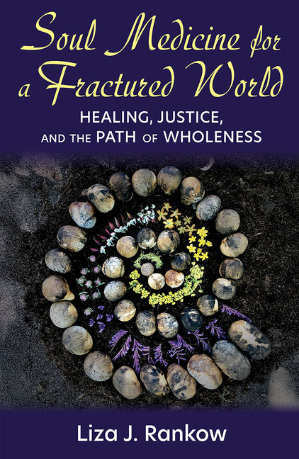 Soul Medicine for a Fractured World: Healing, Justice, and the Path of Wholeness -- Liza Rankow, Paperback