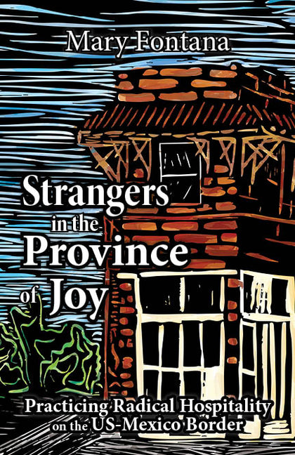 Strangers in the Province of Joy: Practicing Radical Hospitality on the Us - Mexico Border -- Mary Fontana, Paperback