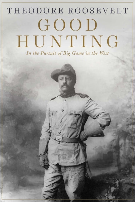 Good Hunting: In Pursuit of Big Game in the West -- Theodore Roosevelt, Paperback