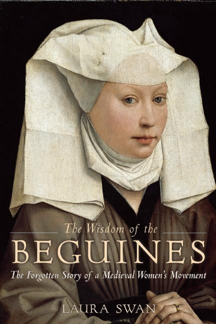 The Wisdom of the Beguines: The Forgotten Story of a Medieval Women's Movement -- Laura Swan, Paperback