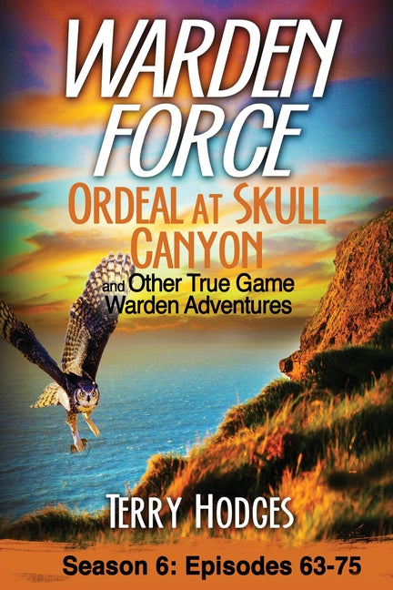 Warden Force: Ordeal at Skull Canyon and Other True Game Warden Adventures: Episodes 63-75 -- Terry Hodges, Paperback
