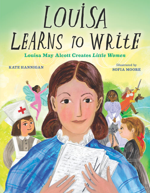 Louisa Learns to Write: Louisa May Alcott Creates Little Women -- Kate Hannigan, Hardcover