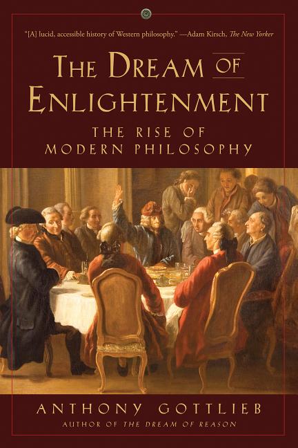 Dream of Enlightenment: The Rise of Modern Philosophy -- Anthony Gottlieb, Paperback