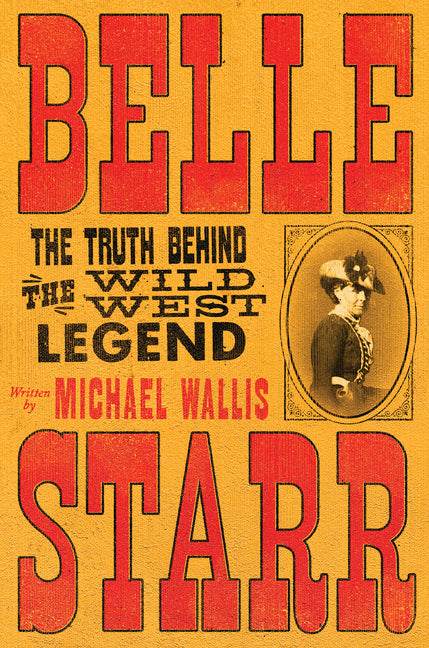 Belle Starr: The Truth Behind the Wild West Legend -- Michael Wallis, Hardcover