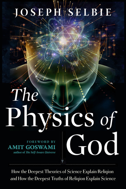 The Physics of God: How the Deepest Theories of Science Explain Religion and How the Deepest Truths of Religion Explain Science -- Joseph Selbie, Paperback