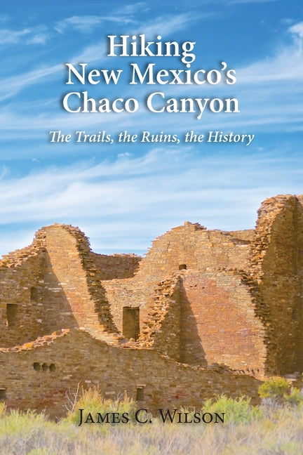 Hiking New Mexico's Chaco Canyon: The Trails, the Ruins, the History -- James C. Wilson, Paperback