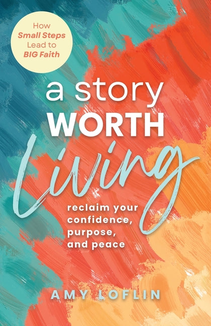 A Story Worth Living: Reclaim your Confidence, Purpose, and Peace -- Amy Loflin, Paperback