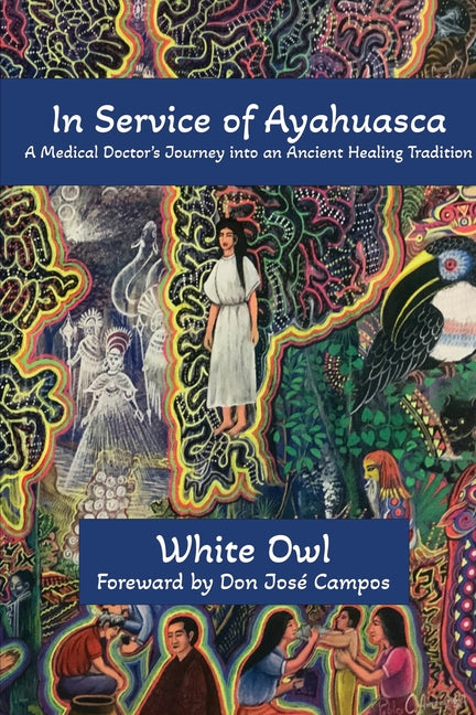 In Service of Ayahuasca - A Medical Doctor's Journey into an Ancient Healing Tradition -- White Owl, Paperback