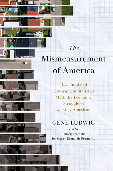 The Mismeasurement of America: How Outdated Government Statistics Mask the Economic Struggle of Everyday Americans -- Gene Ludwig, Hardcover