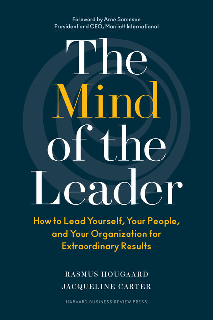 The Mind of the Leader: How to Lead Yourself, Your People, and Your Organization for Extraordinary Results -- Rasmus Hougaard, Hardcover