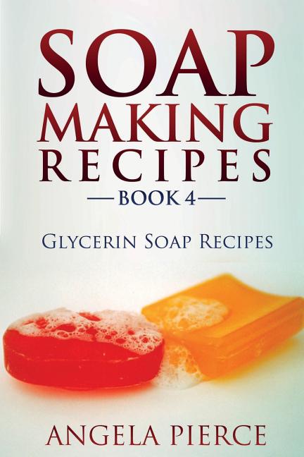 Soap Making Recipes Book 4: Glycerin Soap Recipes -- Angela Pierce, Paperback