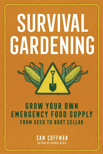Survival Gardening: Grow Your Own Emergency Food Supply, from Seed to Root Cellar -- Sam Coffman, Paperback