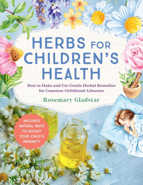 Herbs for Children's Health, 3rd Edition: How to Make and Use Gentle Herbal Remedies for Common Childhood Ailments -- Rosemary Gladstar, Paperback