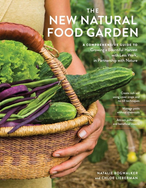 The New Natural Food Garden: A Comprehensive Guide to Growing a Bountiful Harvest with Less Work, in Partnership with Nature -- Natalie Bogwalker, Paperback