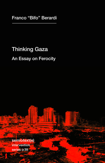Thinking Gaza: An Essay on Ferocity -- Franco Bifo Berardi, Paperback