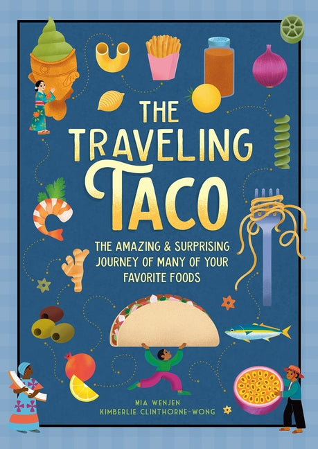 The Traveling Taco: The Amazing and Surprising Journey of Many of Your Favorite Foods -- Mia Wenjen, Hardcover