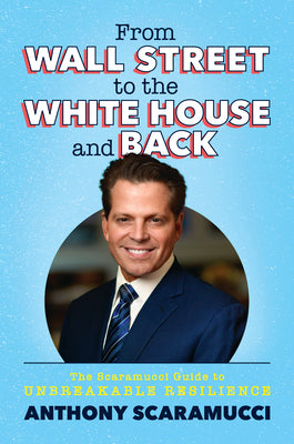 From Wall Street to the White House and Back: The Scaramucci Guide to Unbreakable Resilience -- Anthony Scaramucci, Hardcover