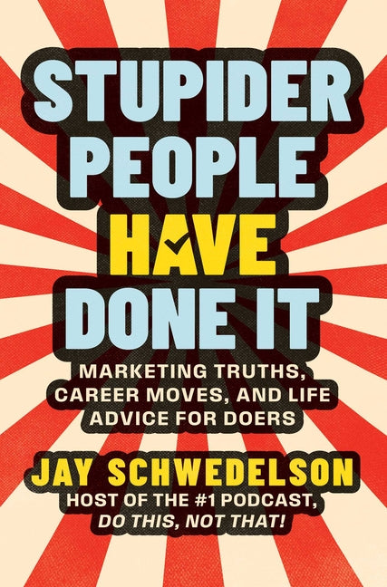 Stupider People Have Done It: Marketing Truths, Career Moves, and Life Advice for Doers -- Jay Schwedelson, Hardcover