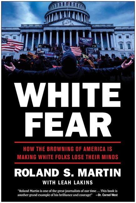 White Fear: How the Browning of America Is Making White Folks Lose Their Minds -- Roland Martin, Hardcover
