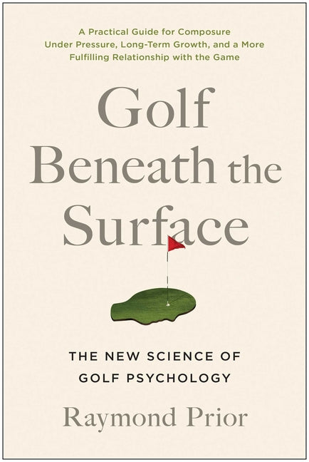 Golf Beneath the Surface: The New Science of Golf Psychology -- Raymond Prior Phd, Paperback