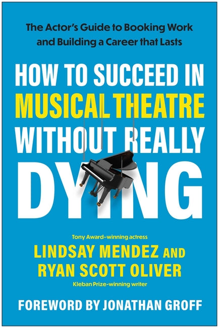 How to Succeed in Musical Theatre Without Really Dying: The Actor's Guide to Booking Work and Building a Career That Lasts -- Lindsay Mendez, Paperback