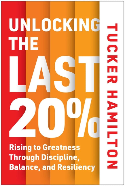 Unlocking the Last 20%: Rising to Greatness Through Discipline, Balance, and Resiliency -- Tucker Hamilton, Hardcover
