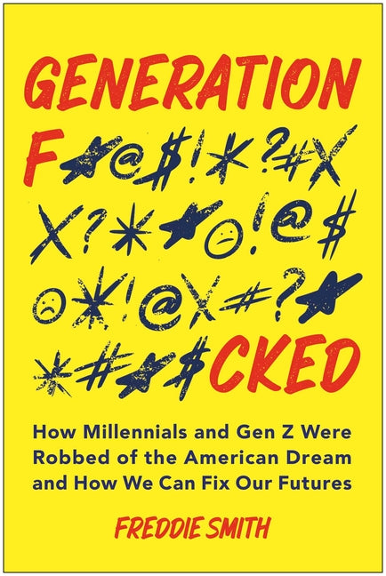 Generation F*cked: How Millennials and Gen Z Were Robbed of the American Dream and How We Can Fix Our Futures -- Freddie Smith, Paperback