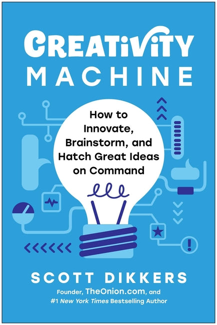 Creativity Machine: How to Innovate, Brainstorm, and Hatch Great Ideas on Command -- Scott Dikkers, Hardcover