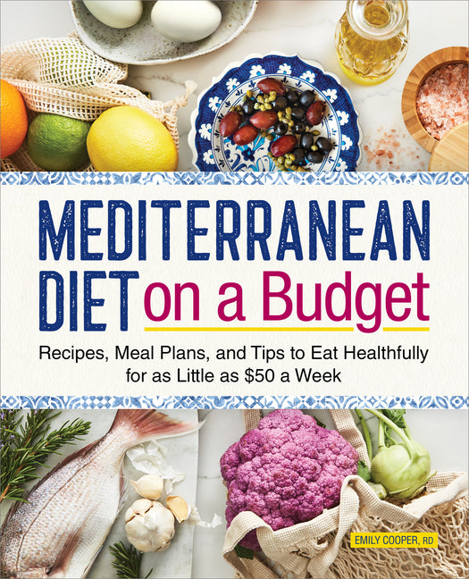 Mediterranean Diet on a Budget: Recipes, Meal Plans, and Tips to Eat Healthfully for as Little as $50 a Week -- Emily Rd Cooper, Paperback