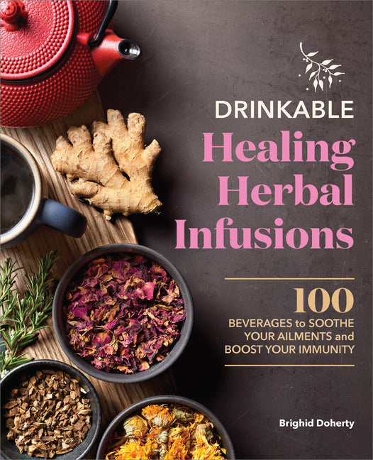 Drinkable Healing Herbal Infusions: 100 Beverages to Soothe Your Ailments and Boost Your Immunity -- Brighid Doherty, Paperback