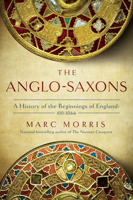 The Anglo-Saxons: A History of the Beginnings of England: 400 - 1066 -- Marc Morris, Paperback