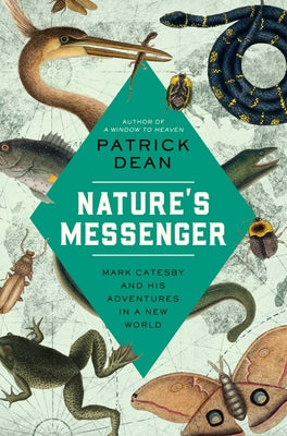 Nature's Messenger: Mark Catesby and His Adventures in a New World -- Patrick Dean, Hardcover