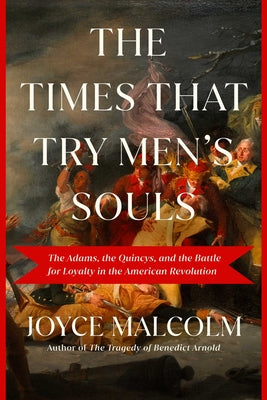 The Times That Try Men's Souls: The Adams, the Quincys, and the Battle for Loyalty in the American Revolution -- Joyce Lee Malcolm, Hardcover