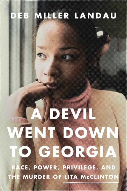 A Devil Went Down to Georgia: Race, Power, Privilege, and the Murder of Lita McClinton -- Deb Miller Landau, Hardcover