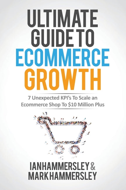 2024 Ultimate Guide To E-commerce Growth: 7 Unexpected KPIs To Scale An E-commerce Shop To $10 Million Plus -- Ian Hammersley, Paperback